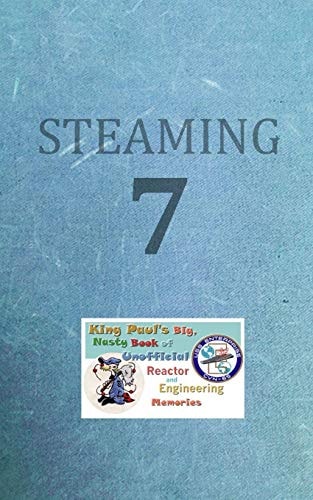 Steaming Volume Seven King Paul's Big, Nasty, Unofficial Book of Reactor and Engineering Memories