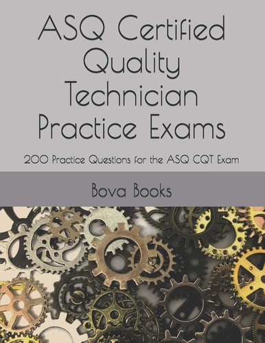 ASQ Certified Quality Technician Practice Exams 200 Practice Questions for the ASQ CQT Exam