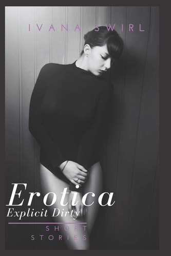 Dirty Erotica Short Stories Explicit Short Stories for Adults Including Forbidden Filthy Talks