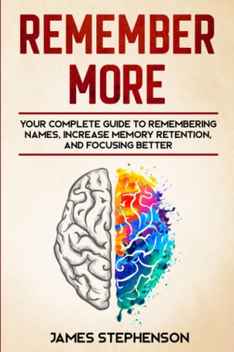 Remember More Your Complete Guide to Remembering Names, Increase Memory Retention, and Focusing Better