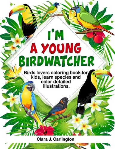 I'm Young Birdwatcher! Birds Lovers Coloring Book for Kids, Learn Species and Color Detailed Illustrations.