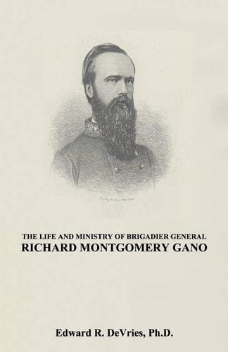 The Life and Ministry of Brigadier General Richard Montgomery Gano The Christian Generals - Volume 3