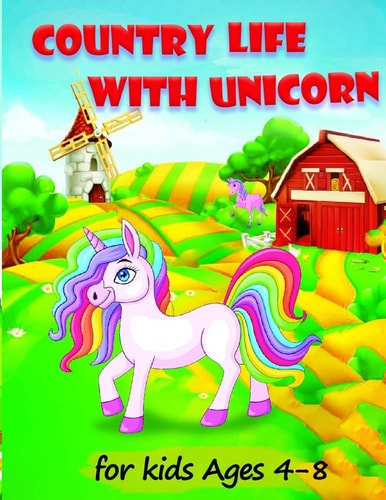 Country Life with Unicorn A Coloring Book for Kids Ages 4-8, Boys Or Girls with Beautiful Country Life Scenes, Cute Farm Animals, Windmills Plus UNICORN