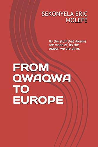 From Qwaqwa to Europe Its the Stuff That Dreams Are Made Of, Its the Reason We Are Alive