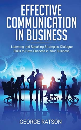 Effective Communication in Business Listening and Speaking Strategies, Dialog Skills to Have Success in Your Business