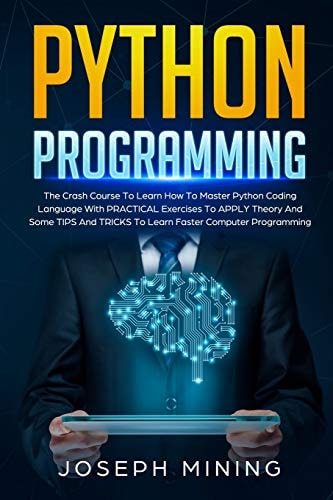 Python Programming The Crash Course To Learn How To Master Python Coding Language To Apply Theory And Some TIPS And TRICKS To Learn Faster Computer Programming