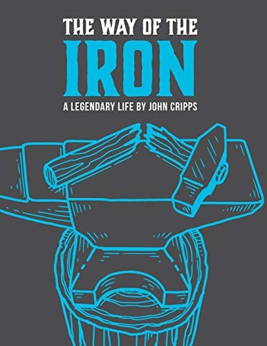 The Way of the Iron A Call To Christian Manhood: Book 1: A Legendary Life