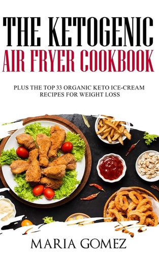 The Ketogenic Air Fryer Cookbook Plus The Top 33 Organic Keto Recipes for Weight Loss