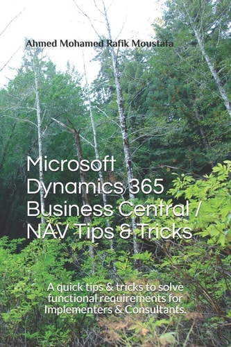 Microsoft Dynamics 365 Business Central / NAV Tips & Tricks A Quick Tips & Tricks to Solve Functional Requirements for Implementers & Consultants.