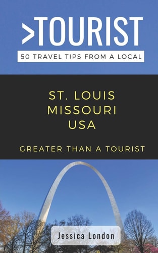 Greater Than a Tourist- St. Louis Missouri USA 50 Travel Tips from a Local