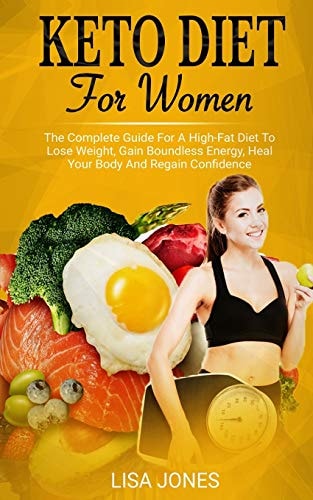 Keto Diet For Women The Complete Guide For A High-Fat Diet To Lose Weight, Gain Boundless Energy, Heal Your Body And Regain Confidence