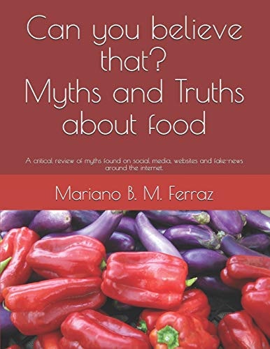 Can You Believe That? Myths and Truths about Food A Critical Review of Myths Found on Social Media, Websites and Fake-News Around the Internet