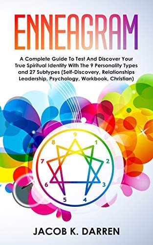 Enneagram A Complete Guide To Test And Discover Your True Spiritual Identity With The 9 Personality Types and 27 Subtypes (Self-Discovery, Relationships Leadership, Psychology, Workbook, Christian)