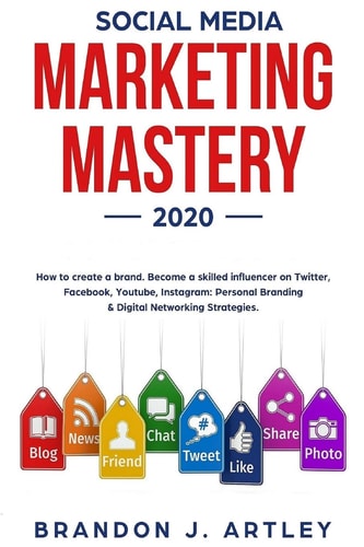Social Media Marketing 2020 Mastery. How to Create a Brand. Become a Skilled Influencer on Twitter, Facebook, Youtube, Instagram Personal Branding & Digital Networking Strategies.