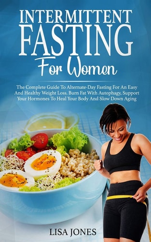 Intermittent Fasting For Women The Complete Guide To Alternate-Day Fasting For An Easy And Healthy Weight Loss. Burn Fat With Autophagy, Support Your Hormones To Heal Your Body And Slow Down Aging