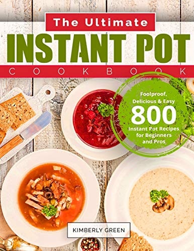 The Ultimate Instant Pot Cookbook Foolproof, Delicious & Easy 800 Instant Pot Recipes for Beginners and Pros