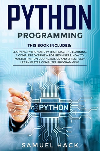 Python Programming 2 Books in 1: Learning Python and Python Machine Learning. a Complete Overview for Beginners. How to Master Python Coding Basics and Effectively Learn Faster Computer Programming
