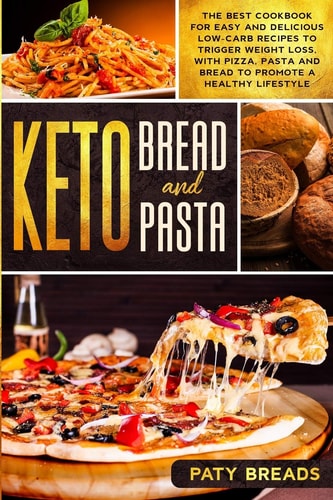 Keto Bread and Keto Pasta The Best Cookbook for Easy and Delicious Low-Carb Recipes to Trigger Weight Loss, with Pizza, Pasta and Bread to Promote a Healthy Lifestyle