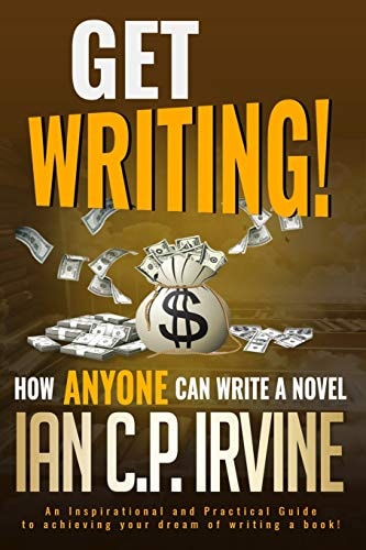 Get Writing! How ANYONE Can Write a Novel! An Inspirational and Practical Guide to Achieving Your Dream of Writing a Book!