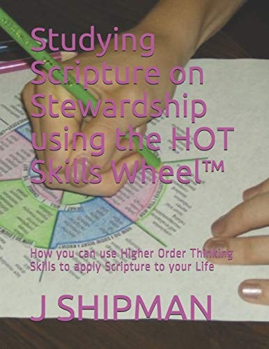 Studying Scripture on Stewardship Using the HOT Skills Wheel (TM) How You Can Use Higher Order Thinking Skills to Apply Scripture to Your Life
