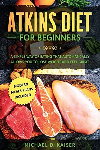 Atkins Diet For Beginners A Simple Way of Eating That Automatically Allows You to Lose Weight and Feel Great. New Modern Meals Plans Included.