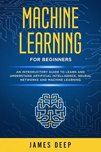 Machine Learning for Beginners An Introductory Guide to Learn and Understand Artificial Intelligence, Neural Networks and Machine Learning