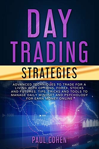 Day Trading Strategies Advanced Techniques to Trade for a Living with Options, Forex, Stocks and Futures. Tips, Tricks and Tools to Manage Daily Mindset and Psychology for Earn Money Online