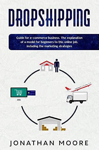 Dropshipping Dropshipping: Guide for E-Commerce Business. The Explanation of a Model for Beginners to This Online Job, Including the Marketing Strategies.
