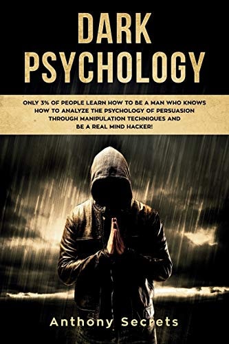 Dark Psychology Only 3% of People Learn How to Be a Man Who Knows How to Analyze the Psychology of Persuasion Through Manipulation Techniques and Be a Real Mind Hacker!