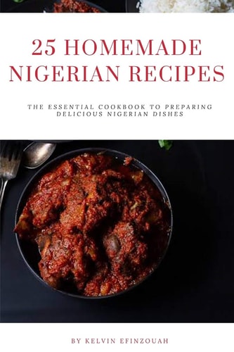 25 Homemade Nigerian Recipes The Essential Cookbook to Preparing Delicious Nigerian Dishes