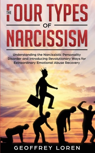 The Four Types of Narcissism Understanding the Narcissistic Personality Disorder and Introducing Revolutionary Ways for Extraordinary Emotional Abuse Recovery