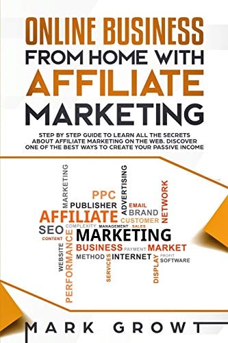 Online Business from Home with Affiliate Marketing Step by Step Guide to Learn All the Secrets about Affiliate Marketing on the Web. Discover One of the Best Ways to Create Your Passive Income