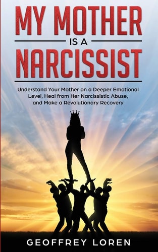 My Mother Is a Narcissist Understand Your Mother on a Deeper Emotional Level, Heal from Her Narcissistic Abuse, and Make a Revolutionary Recovery
