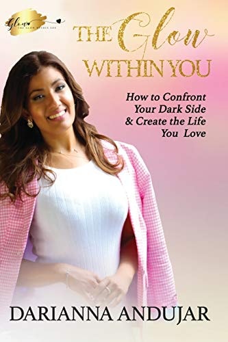 The Glow Within You How to Confront Your Dark Side & Create the Life You Love
