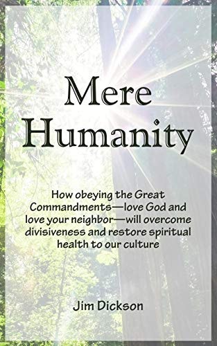 Mere Humanity How Obeying the Great Commandments--Love God and Love Your Neighbor--will Overcome Divisiveness and Restore Spiritual Health to Our Culture