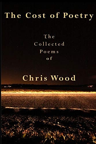 The Cost of Poetry The Collected Poems of Chris Wood
