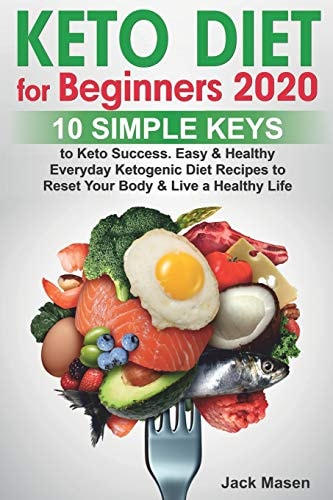 Keto Diet for Beginners 2020 10 Simple Keys to Keto Success. Easy and Healthy Everyday Ketogenic Diet Recipes to Reset Your Body and Live a Healthy Life