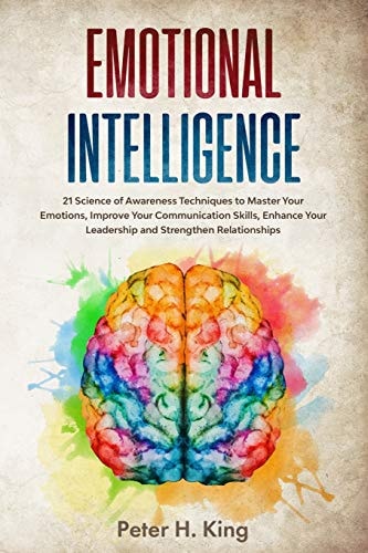 Emotional Intelligence 21 Science of Awareness Techniques to Master Your Emotions, Improve Your Communication Skills, Enhance Your Leadership and Strengthen Relationships