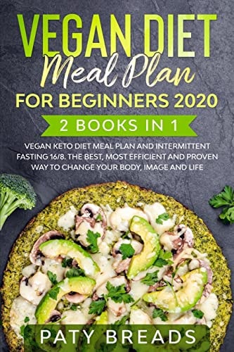 Vegan Diet Meal Plan for Beginners 2020 2 Books in 1: Vegan Keto Diet Meal Plan and Intermittent Fasting 16/8. The Best, Most Efficient and Proven Way to Change Your Body, Image and Life