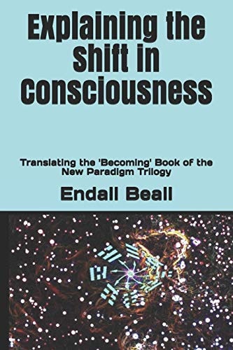 Explaining the Shift in Consciousness Translating the 'Becoming' Book of the New Paradigm Trilogy