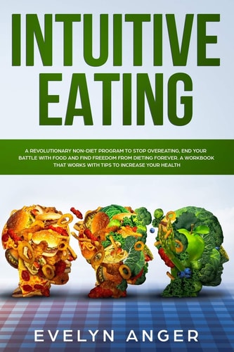 Intuitive Eating A Revolutionary Non-Diet Program to Stop Overeating, End Your Battle with Food and Find Freedom from Dieting Forever. a Workbook That Works with Tips to Increase Your Health