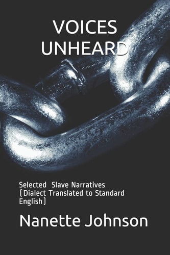 Voices Unheard Selected Slave Narratives (Dialect Translated to Standard English)