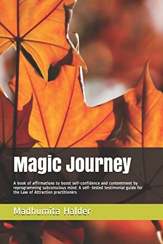 Magic Journey A Book of Affirmations to Boost Self-Confidence and Contentment by Reprogramming Subconscious Mind: a Self- Tested Testimonial Guide for the Law of Attraction Practitioners
