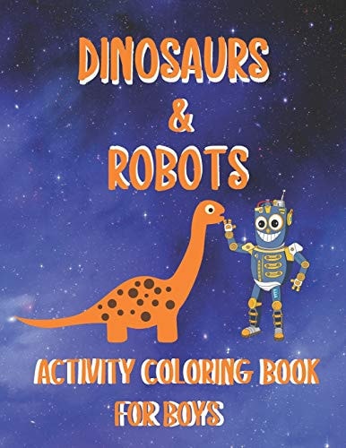 Dinosaurs & Robots Activity Coloring Book for Boys Fantastic Fun Filled Coloring Pages - Dot To Dot - Puzzles And Mazes