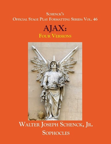 Schenck's Official Stage Play Formatting Series Vol. 46 Sophocles' AJAX: Four Versions