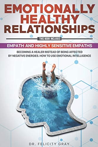 Emotionally Healthy Relationships This Book Includes: Empath And Highly Sensitive Empaths: Becoming A Healer Instead Of Being Affected By Negative Energies. How to Use Emotional Intelligence