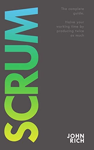 Scrum The Complete Guide about Scrum. Halve Your Working Time by Producing Twice As Much