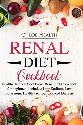 Renal Diet Cookbook Healthy Kidney Cookbook: Renal Diet Cookbook for Beginners Includes: Low Sodium, Low Potassium: Healthy Recipes to Avoid Dialysis