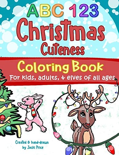 ABC 123 Christmas Cuteness Coloring Book for Kids, Adults, and Elves of All Ages Designed for Everyone, from Toddlers, Preschoolers, and Young Learners to Young-At-heart Grown-ups and Christmas-lovers Everywhere