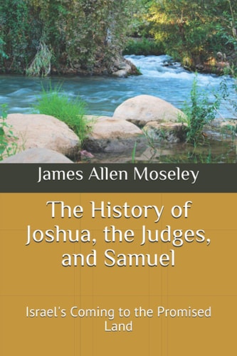 The History of Joshua, the Judges, and Samuel Israel's Coming to the Promised Land